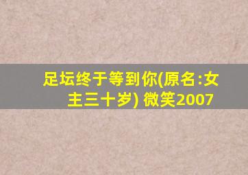 足坛终于等到你(原名:女主三十岁) 微笑2007